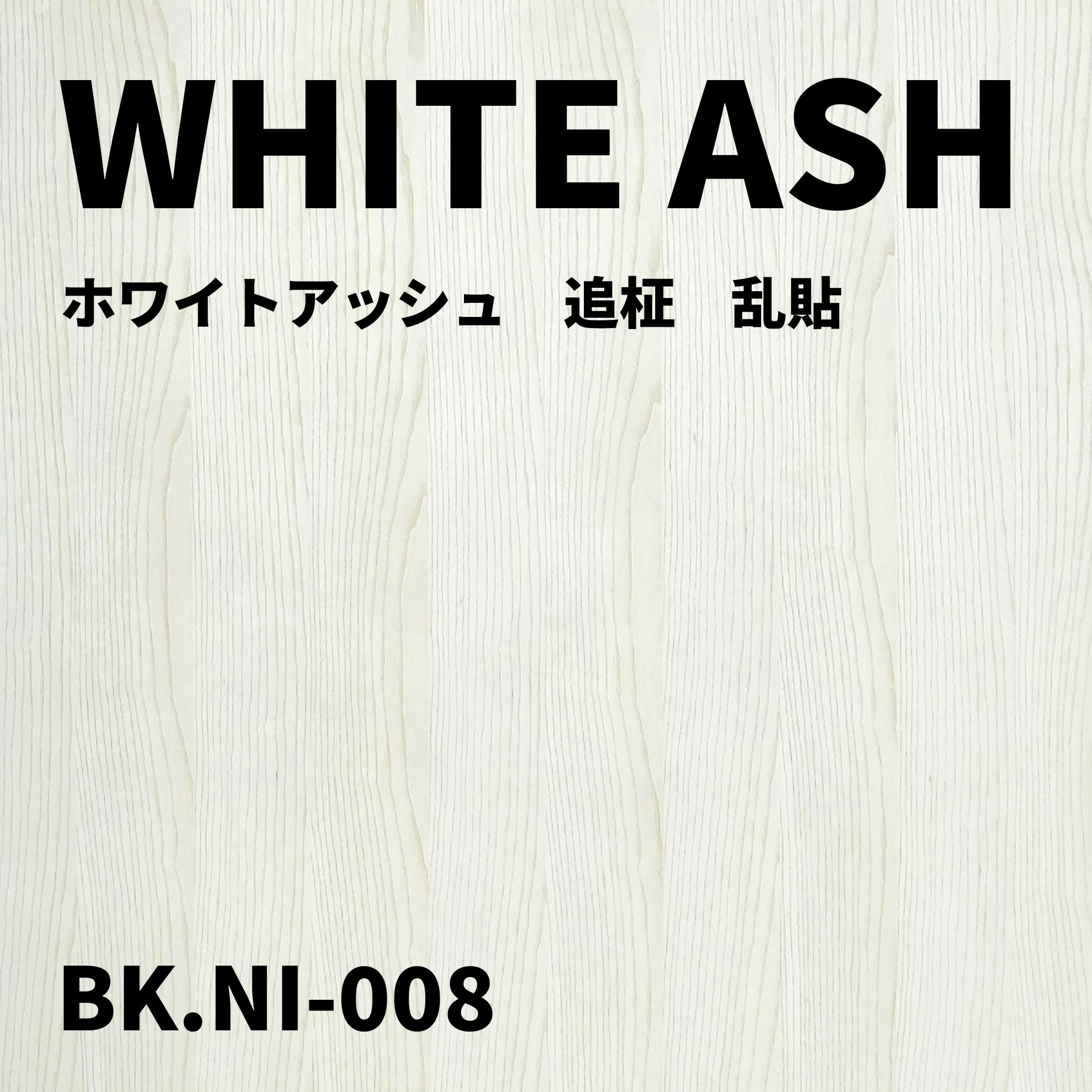 BK.NI-008　ホワイトアッシュ　追柾　乱貼